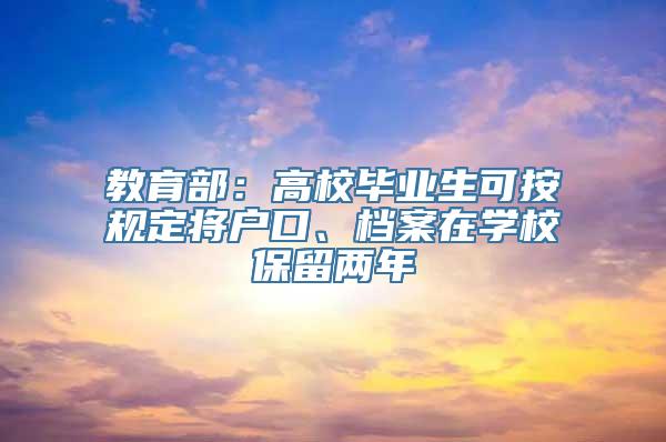 教育部：高校毕业生可按规定将户口、档案在学校保留两年