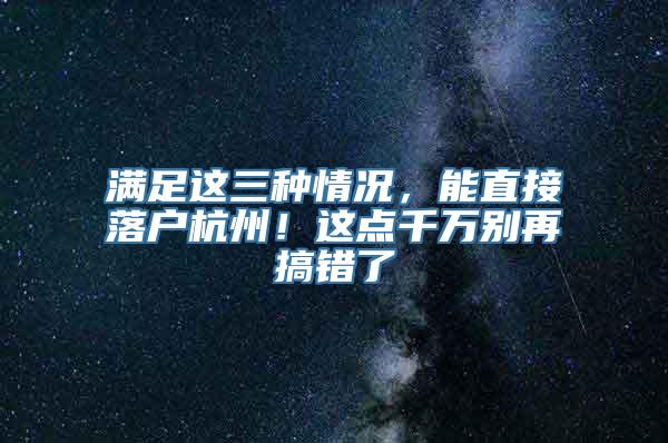 满足这三种情况，能直接落户杭州！这点千万别再搞错了