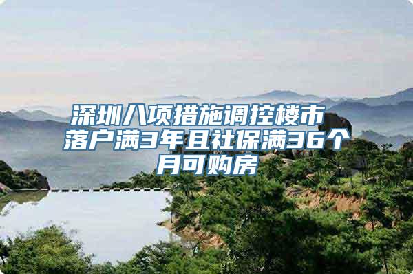 深圳八项措施调控楼市 落户满3年且社保满36个月可购房