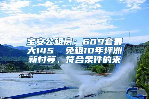 宝安公租房：609套最大145㎡ 免租10年坪洲新村等，符合条件的来