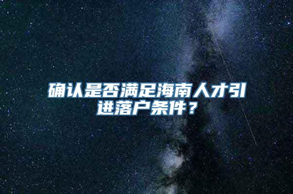 确认是否满足海南人才引进落户条件？