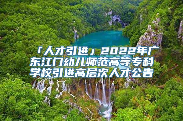 「人才引进」2022年广东江门幼儿师范高等专科学校引进高层次人才公告