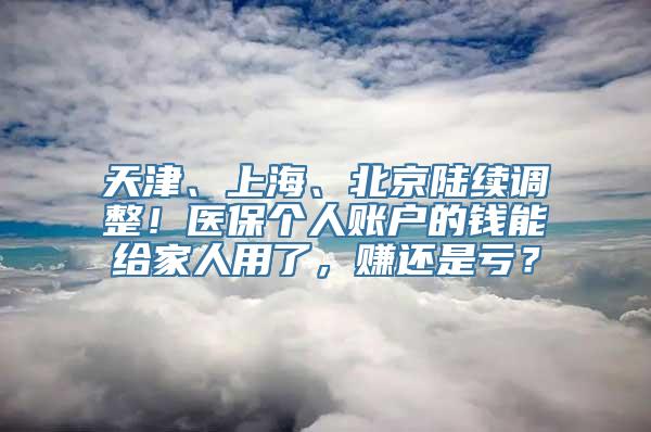 天津、上海、北京陆续调整！医保个人账户的钱能给家人用了，赚还是亏？