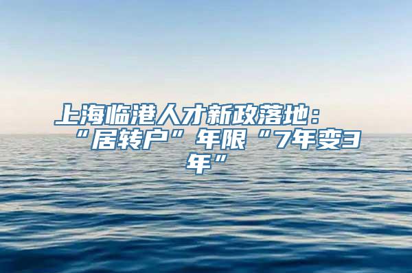 上海临港人才新政落地：“居转户”年限“7年变3年”