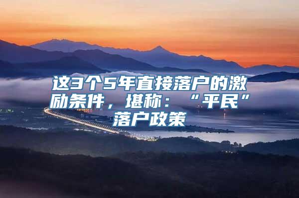 这3个5年直接落户的激励条件，堪称：“平民”落户政策