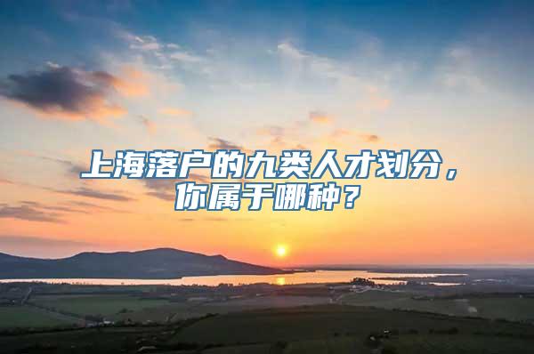 上海落户的九类人才划分，你属于哪种？