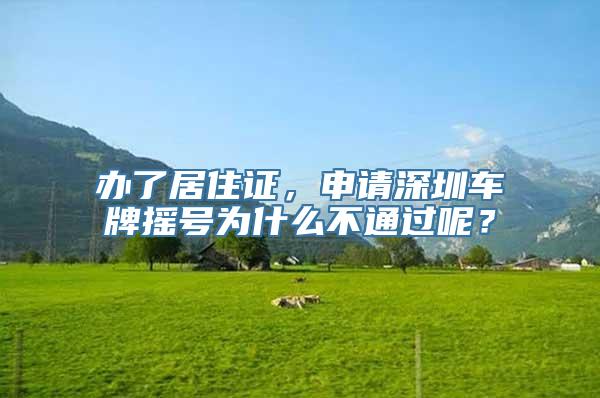 办了居住证，申请深圳车牌摇号为什么不通过呢？