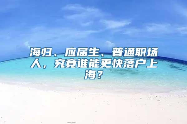 海归、应届生、普通职场人，究竟谁能更快落户上海？