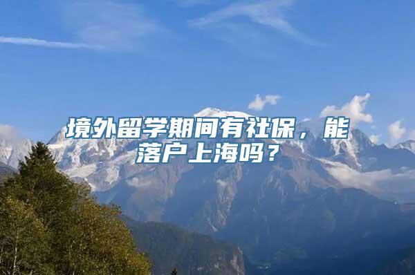 境外留学期间有社保，能落户上海吗？