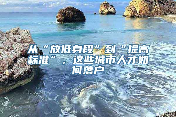 从“放低身段”到“提高标准”，这些城市人才如何落户