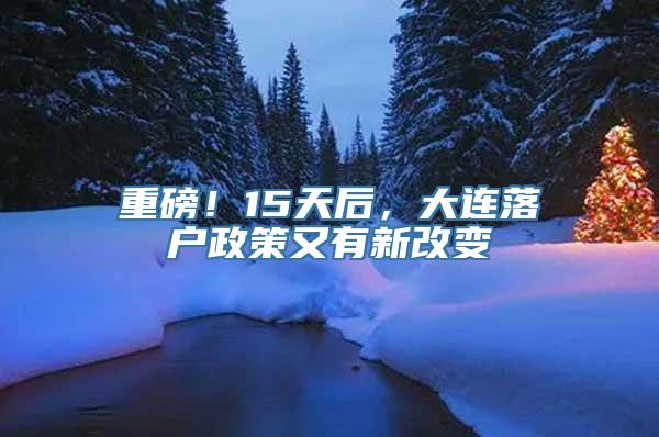 重磅！15天后，大连落户政策又有新改变