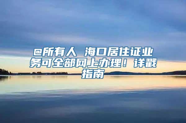 @所有人 海口居住证业务可全部网上办理！详戳指南→