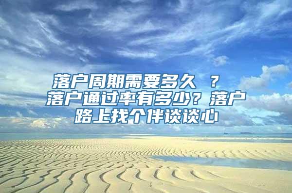 落户周期需要多久 ？ 落户通过率有多少？落户路上找个伴谈谈心