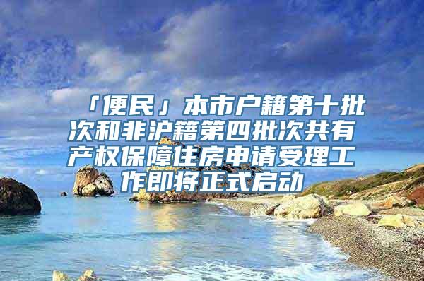 「便民」本市户籍第十批次和非沪籍第四批次共有产权保障住房申请受理工作即将正式启动