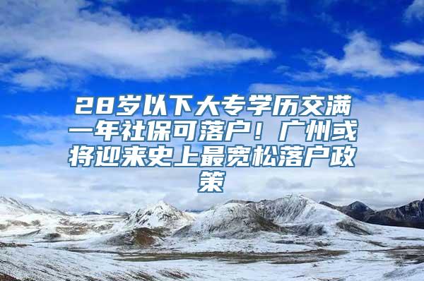 28岁以下大专学历交满一年社保可落户！广州或将迎来史上最宽松落户政策