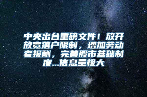 中央出台重磅文件！放开放宽落户限制，增加劳动者报酬，完善股市基础制度...信息量极大