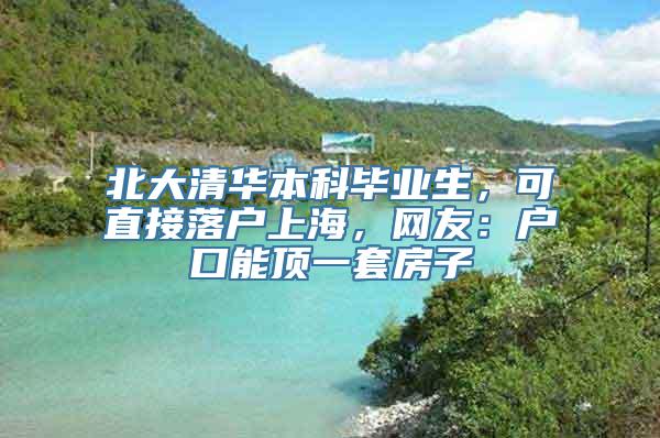 北大清华本科毕业生，可直接落户上海，网友：户口能顶一套房子