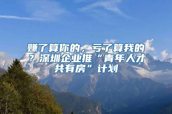 赚了算你的，亏了算我的？深圳企业推“青年人才共有房”计划