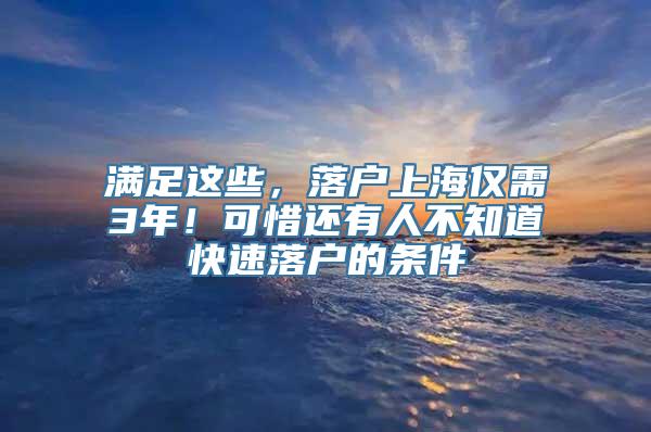 满足这些，落户上海仅需3年！可惜还有人不知道快速落户的条件