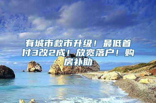 有城市救市升级！最低首付3改2成！放宽落户！购房补助