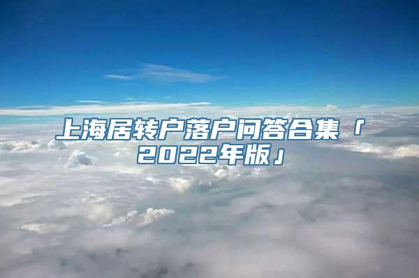 上海居转户落户问答合集「2022年版」