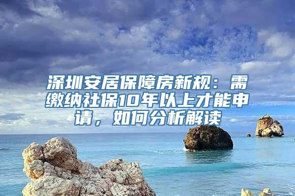 深圳安居保障房新规：需缴纳社保10年以上才能申请，如何分析解读