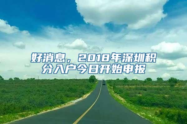 好消息，2018年深圳积分入户今日开始申报