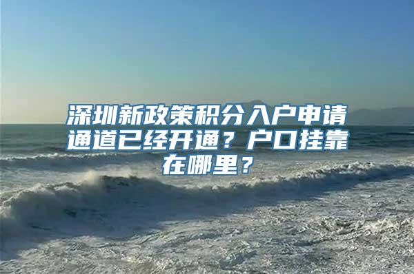 深圳新政策积分入户申请通道已经开通？户口挂靠在哪里？