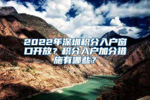 2022年深圳积分入户窗口开放？积分入户加分措施有哪些？