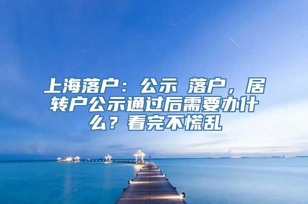 上海落户：公示≠落户，居转户公示通过后需要办什么？看完不慌乱