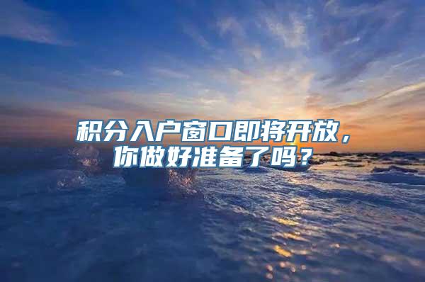 积分入户窗口即将开放，你做好准备了吗？