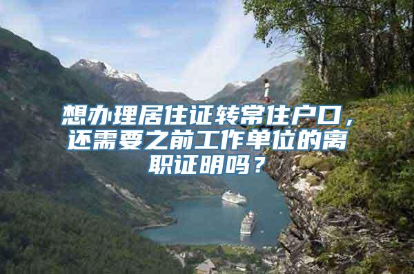 想办理居住证转常住户口，还需要之前工作单位的离职证明吗？