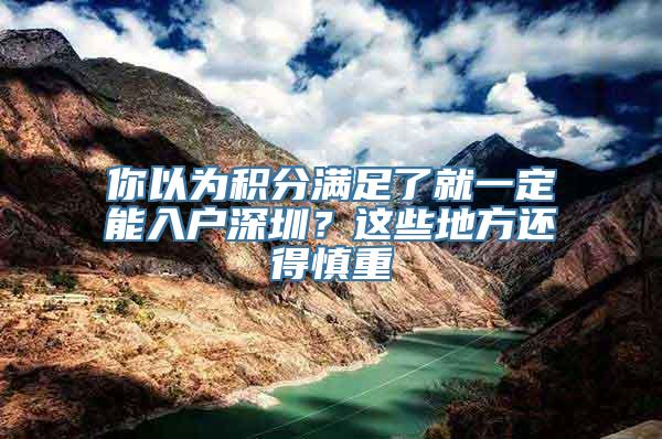 你以为积分满足了就一定能入户深圳？这些地方还得慎重