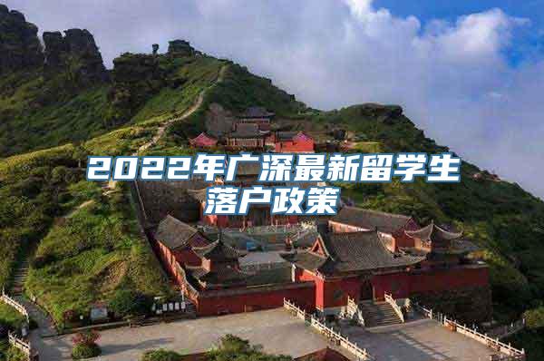 2022年广深最新留学生落户政策