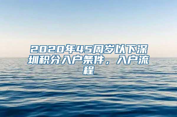 2020年45周岁以下深圳积分入户条件，入户流程