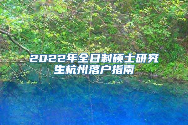 2022年全日制硕士研究生杭州落户指南