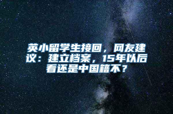 英小留学生接回，网友建议：建立档案，15年以后看还是中国籍不？