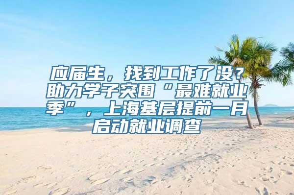 应届生，找到工作了没？助力学子突围“最难就业季”，上海基层提前一月启动就业调查