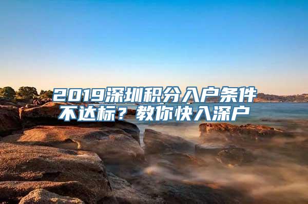 2019深圳积分入户条件不达标？教你快入深户