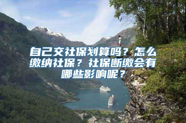 自己交社保划算吗？怎么缴纳社保？社保断缴会有哪些影响呢？