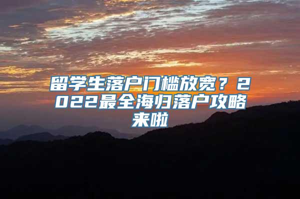 留学生落户门槛放宽？2022最全海归落户攻略来啦