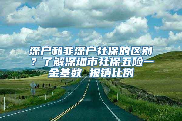 深户和非深户社保的区别？了解深圳市社保五险一金基数 报销比例