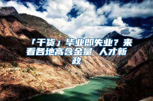 「干货」毕业即失业？来看各地高含金量 人才新政