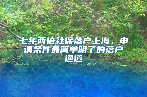 七年两倍社保落户上海，申请条件最简单明了的落户通道