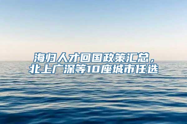 海归人才回国政策汇总，北上广深等10座城市任选