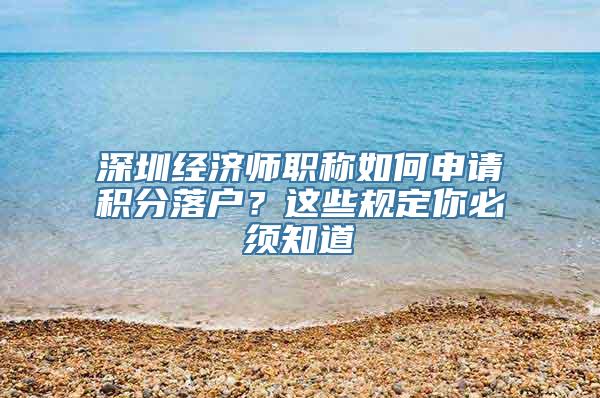 深圳经济师职称如何申请积分落户？这些规定你必须知道