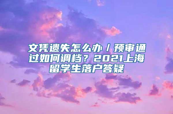 文凭遗失怎么办／预审通过如何调档？2021上海留学生落户答疑