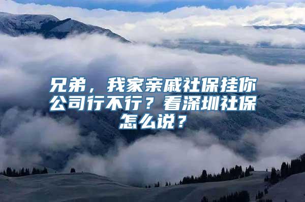 兄弟，我家亲戚社保挂你公司行不行？看深圳社保怎么说？