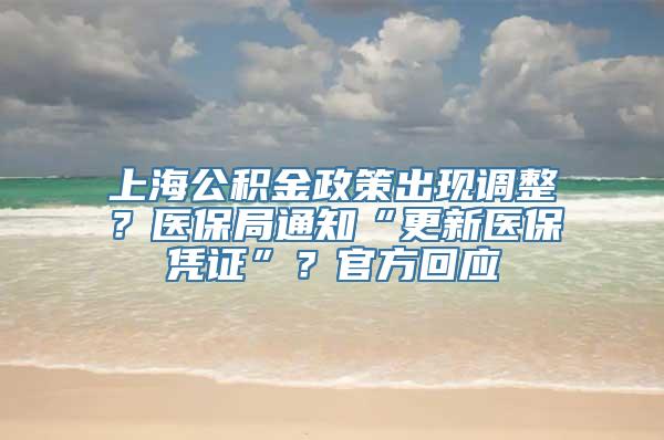 上海公积金政策出现调整？医保局通知“更新医保凭证”？官方回应