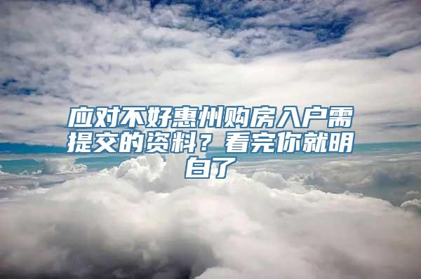 应对不好惠州购房入户需提交的资料？看完你就明白了